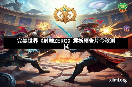 完美世界《射雕ZERO》震撼预告片今秋测试